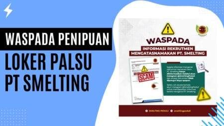 Waspada Penipuan Loker Palsu PT Smelting