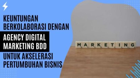 Keuntungan Berkolaborasi dengan Agency Digital Marketing BDD untuk Akselerasi Pertumbuhan Bisnis